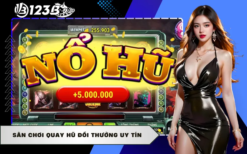 Sân chơi quay hũ đổi thưởng uy tín